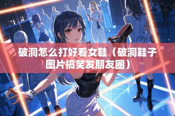 破洞怎么打好看女鞋（破洞鞋子图片搞笑发朋友圈）
