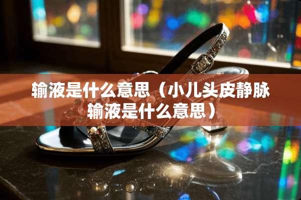 输液是什么意思（小儿头皮静脉输液是什么意思）