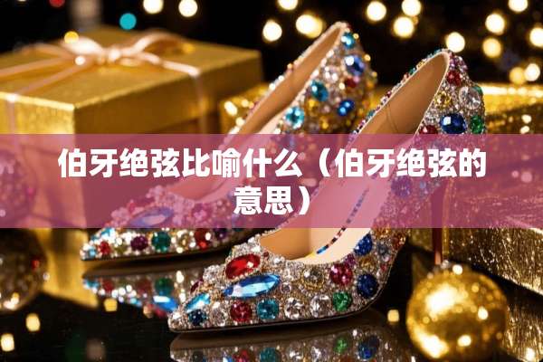 伯牙绝弦比喻什么（伯牙绝弦的意思）