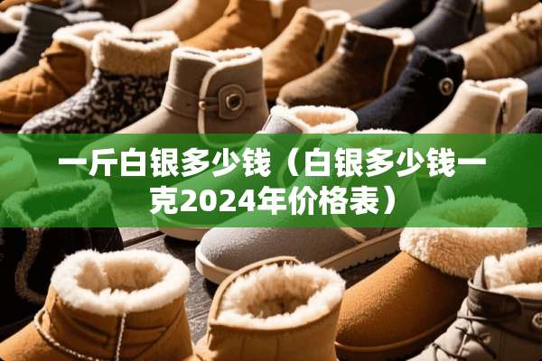 一斤白银多少钱（白银多少钱一克2024年价格表）