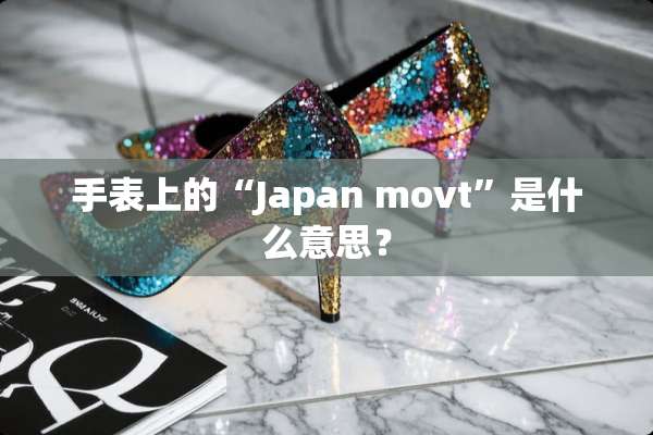 手表上的“Japan movt”是什么意思？