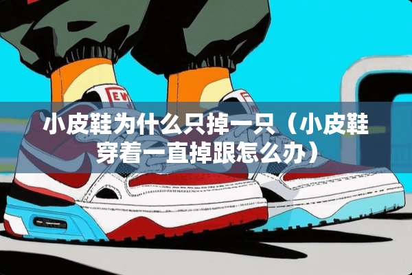 小皮鞋为什么只掉一只（小皮鞋穿着一直掉跟怎么办）