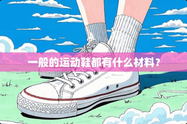 一般的运动鞋都有什么材料？