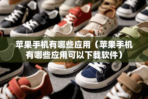苹果手机有哪些应用（苹果手机有哪些应用可以下载软件）
