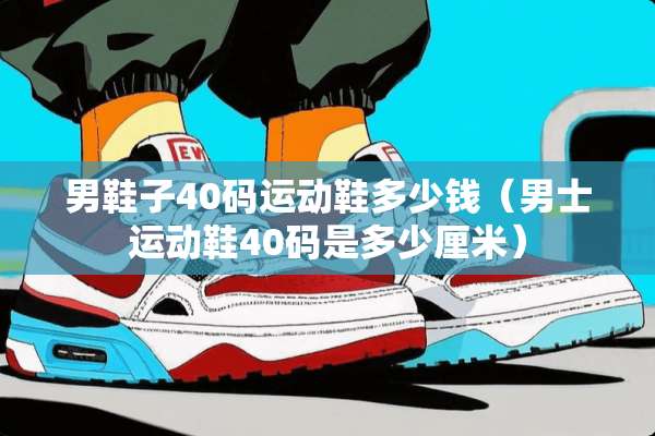 男鞋子40码运动鞋多少钱（男士运动鞋40码是多少厘米）