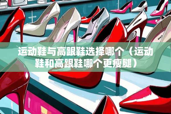 运动鞋与高跟鞋选择哪个（运动鞋和高跟鞋哪个更瘦腿）