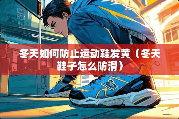 冬天如何防止运动鞋发黄（冬天鞋子怎么防滑）
