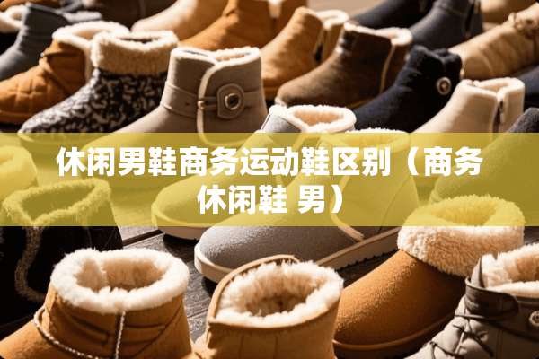 休闲男鞋商务运动鞋区别（商务休闲鞋 男）