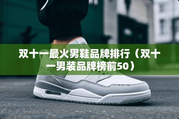 双十一最火男鞋品牌排行（双十一男装品牌榜前50）