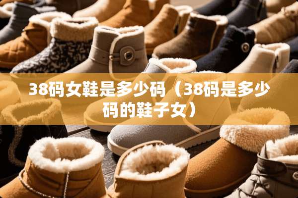 38码女鞋是多少码（38码是多少码的鞋子女）