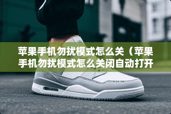 苹果手机勿扰模式怎么关（苹果手机勿扰模式怎么关闭自动打开）