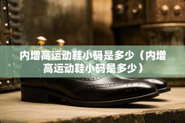 内增高运动鞋小码是多少（内增高运动鞋小码是多少）
