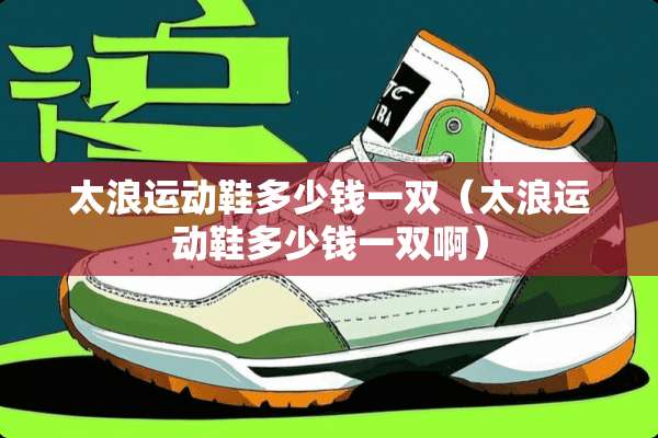 太浪运动鞋多少钱一双（太浪运动鞋多少钱一双啊）