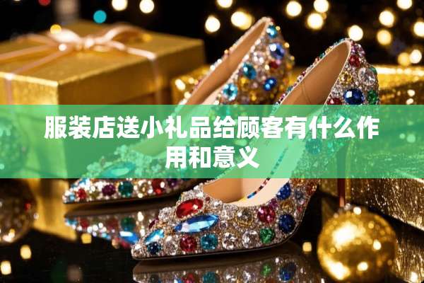 服装店送小礼品给顾客有什么作用和意义