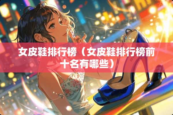 女皮鞋排行榜（女皮鞋排行榜前十名有哪些）