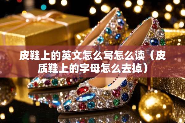 皮鞋上的英文怎么写怎么读（皮质鞋上的字母怎么去掉）