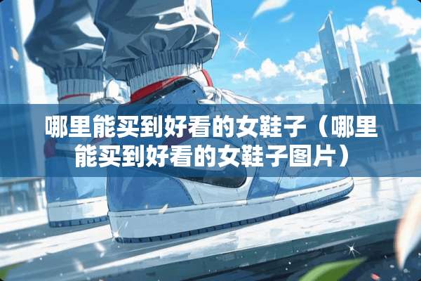哪里能买到好看的女鞋子（哪里能买到好看的女鞋子图片）