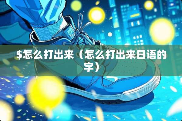 $怎么打出来（怎么打出来日语的字）