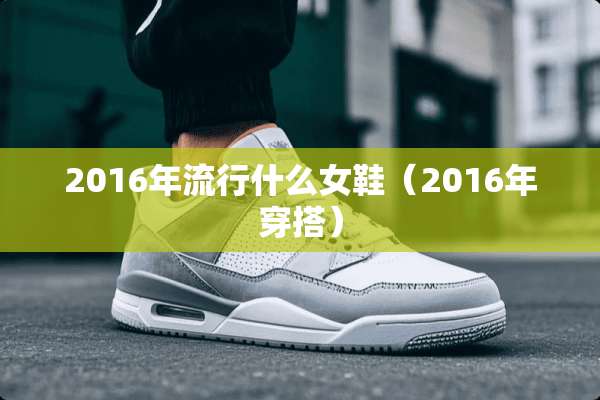 2016年流行什么女鞋（2016年穿搭）