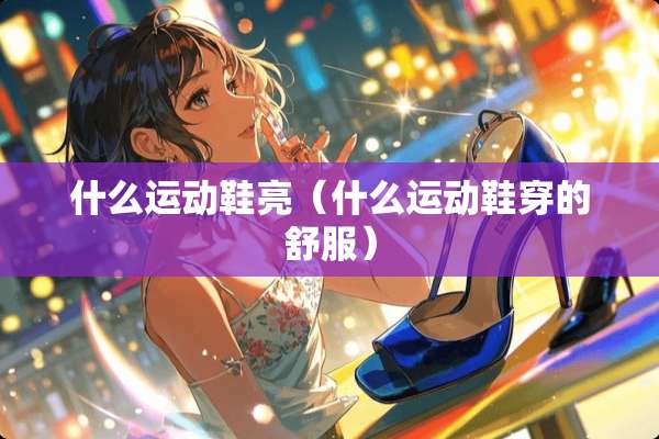 什么运动鞋亮（什么运动鞋穿的舒服）