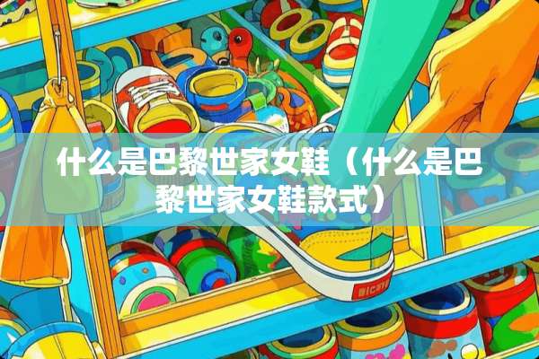 什么是巴黎世家女鞋（什么是巴黎世家女鞋款式）