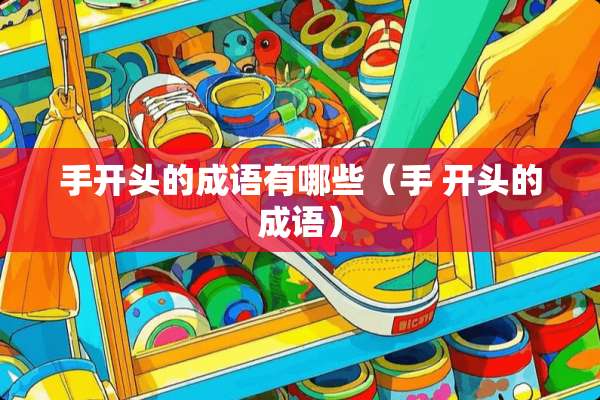 手开头的成语有哪些（手 开头的成语）