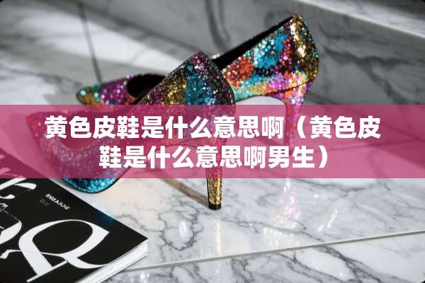 **皮鞋是什么意思啊（**皮鞋是什么意思啊男生）