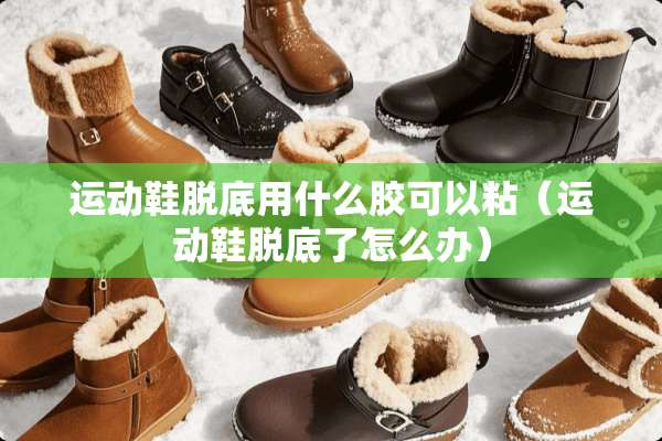 运动鞋脱底用什么胶可以粘（运动鞋脱底了怎么办）