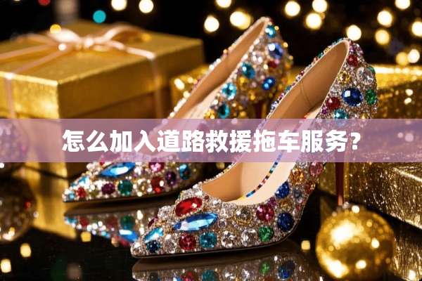 怎么加入道路救援拖车服务？