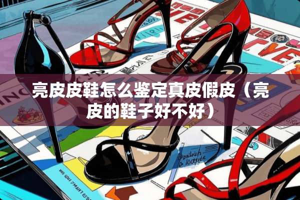 亮皮皮鞋怎么鉴定真皮假皮（亮皮的鞋子好不好）
