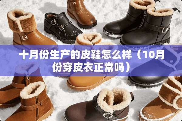 十月份生产的皮鞋怎么样（10月份穿皮衣正常吗）