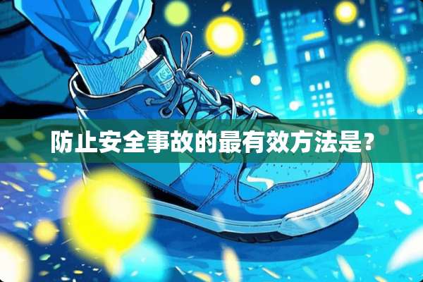 防止安全事故的最有效方法是？