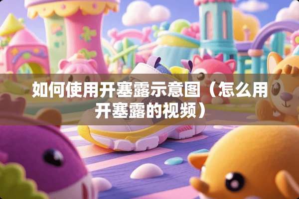 如何使用开塞露示意图（怎么用开塞露的视频）