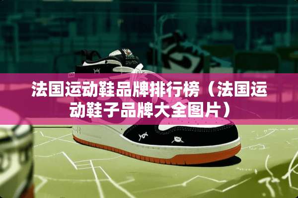 法国运动鞋品牌排行榜（法国运动鞋子品牌大全图片）