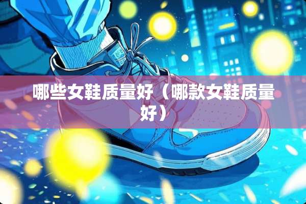 哪些女鞋质量好（哪款女鞋质量好）