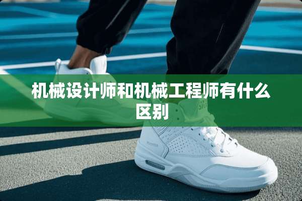 机械设计师和机械工程师有什么区别