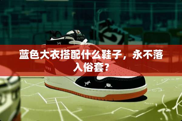 蓝色大衣搭配什么鞋子，永不落入俗套？