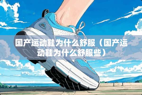 国产运动鞋为什么舒服（国产运动鞋为什么舒服些）