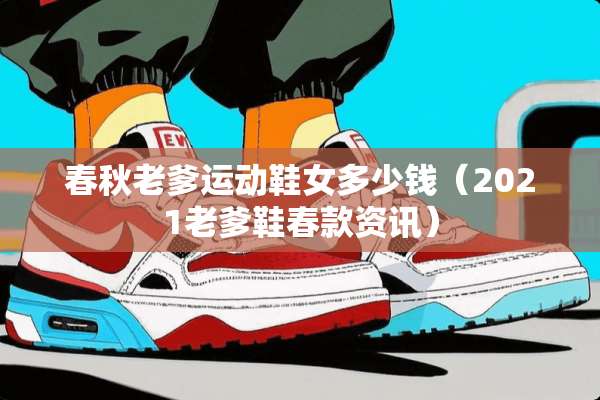 春秋老爹运动鞋女多少钱（2021老爹鞋春款资讯）