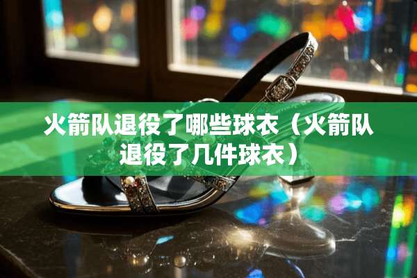 火箭队退役了哪些球衣（火箭队退役了几件球衣）