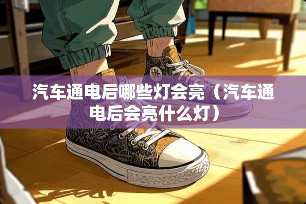 汽车通电后哪些灯会亮（汽车通电后会亮什么灯）