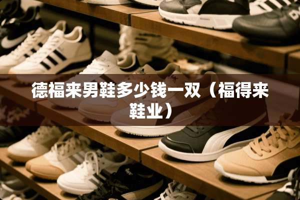 德福来男鞋多少钱一双（福得来鞋业）