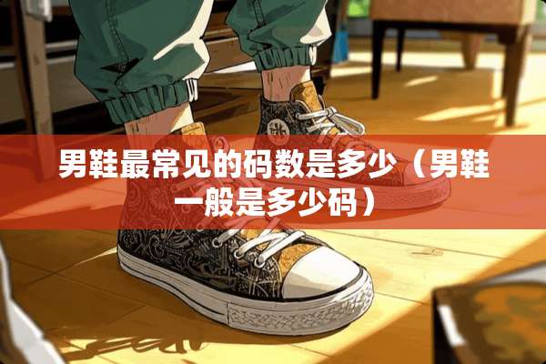 男鞋最常见的码数是多少（男鞋一般是多少码）
