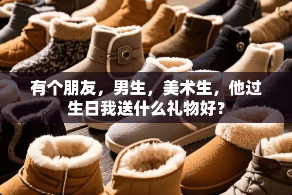 有个朋友，男生，美术生，他过生日我送什么礼物好？