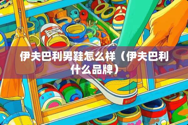 伊夫巴利男鞋怎么样（伊夫巴利什么品牌）