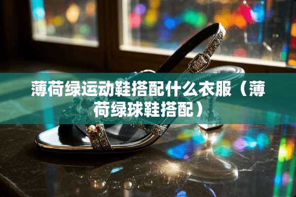 薄荷绿运动鞋搭配什么衣服（薄荷绿球鞋搭配）