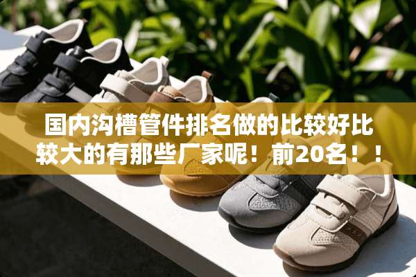 国内沟槽管件排名做的比较好比较大的有那些厂家呢！前20名！！！