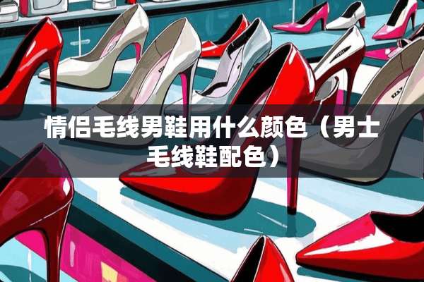 情侣毛线男鞋用什么颜色（男士毛线鞋配色）