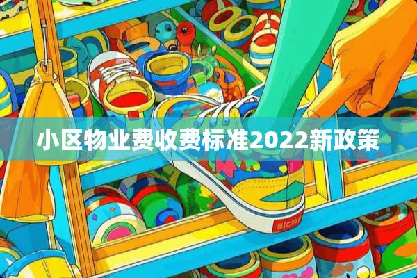 小区物业费收费标准2022新政策