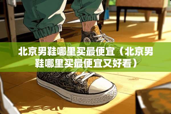 北京男鞋哪里买最便宜（北京男鞋哪里买最便宜又好看）